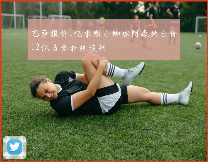 巴萨报价1亿求购小蜘蛛阿森纳出价12亿马竞拒绝谈判